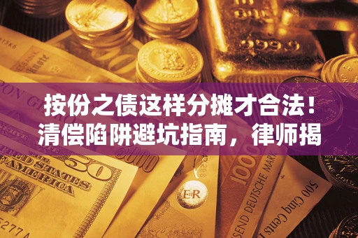 北京按份之债这样分摊才合法！清偿陷阱避坑指南，律师揭秘关键条款