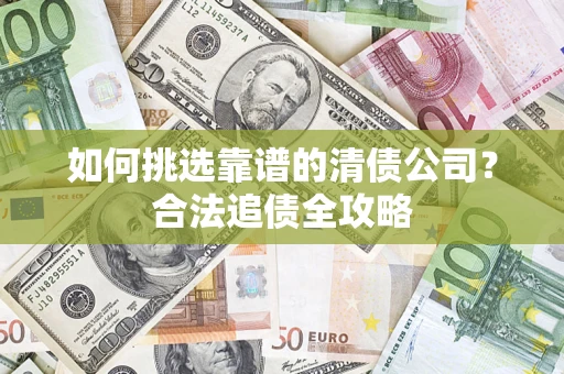 北京如何挑选靠谱的清债公司？合法追债全攻略