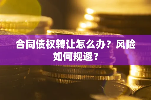 北京合同债权转让怎么办？风险如何规避？