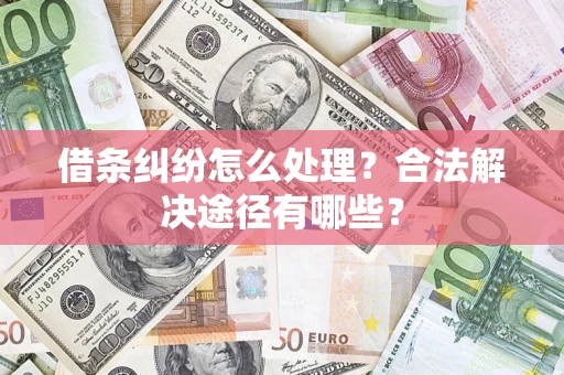 北京借条纠纷怎么处理？合法解决途径有哪些？