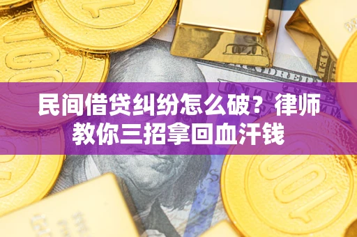 北京民间借贷纠纷怎么破？律师教你三招拿回血汗钱