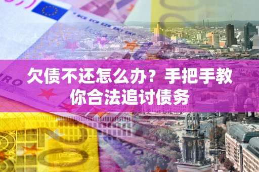 北京欠债不还怎么办？手把手教你合法追讨债务