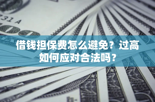 北京借钱担保费怎么避免？过高如何应对合法吗？