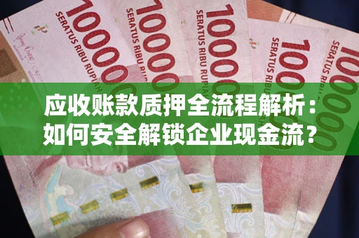 北京应收账款质押全流程解析：如何安全解锁企业现金流？