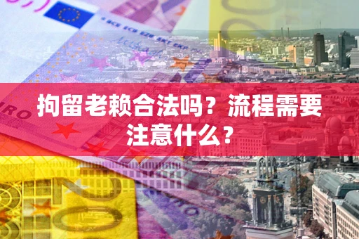 北京拘留老赖合法吗？流程需要注意什么？