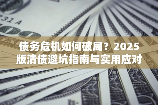 北京债务危机如何破局？2025版清债避坑指南与实用应对策略