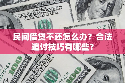 北京民间借贷不还怎么办？合法追讨技巧有哪些？