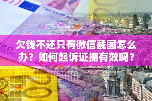 北京欠钱不还只有微信截图怎么办？如何起诉证据有效吗？