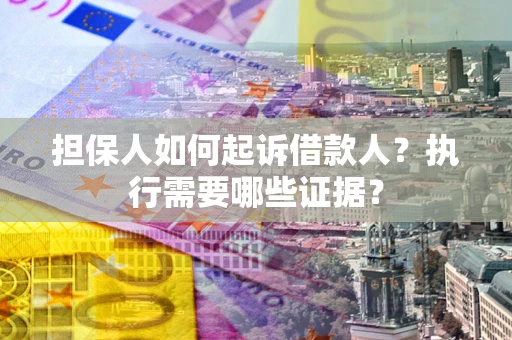 北京担保人如何起诉借款人？执行需要哪些证据？