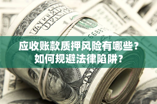 北京应收账款质押风险有哪些？如何规避法律陷阱？