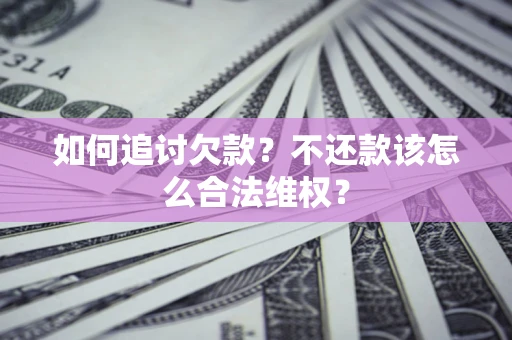 北京如何追讨欠款？不还款该怎么合法维权？