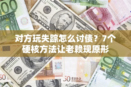 北京对方玩失踪怎么讨债？7个硬核方法让老赖现原形