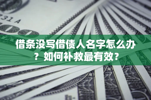 北京借条没写借债人名字怎么办？如何补救最有效？
