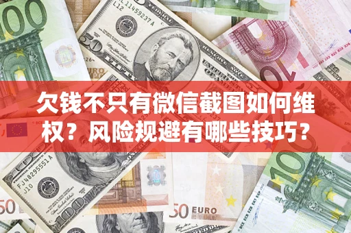 北京欠钱不只有微信截图如何维权？风险规避有哪些技巧？