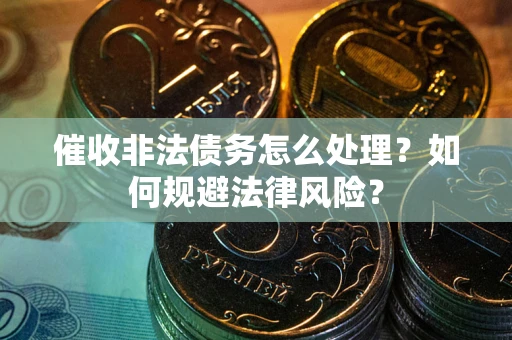 北京催收非法债务怎么处理？如何规避法律风险？