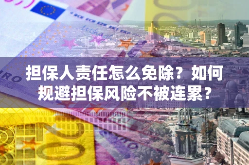 北京担保人责任怎么免除？如何规避担保风险不被连累？