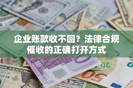 北京企业账款收不回？法律合规催收的正确打开方式