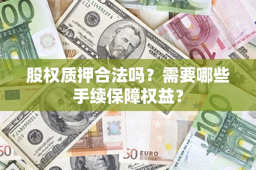 北京股权质押合法吗？需要哪些手续保障权益？