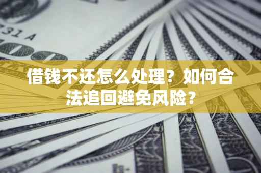 北京借钱不还怎么处理？如何合法追回避免风险？