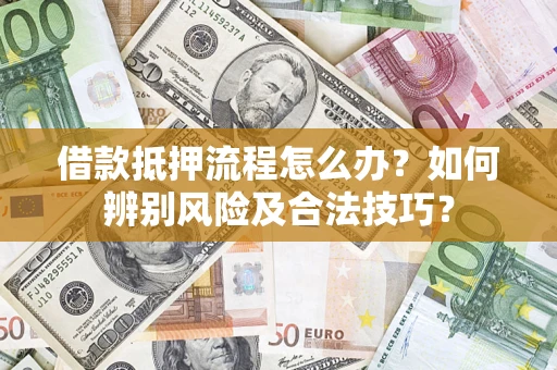北京借款抵押流程怎么办？如何辨别风险及合法技巧？