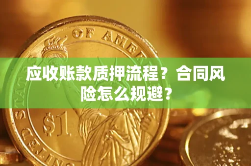 北京应收账款质押流程？合同风险怎么规避？