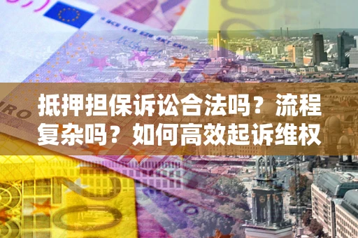 北京抵押担保诉讼合法吗？流程复杂吗？如何高效起诉维权？