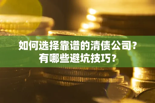 北京如何选择靠谱的清债公司？有哪些避坑技巧？