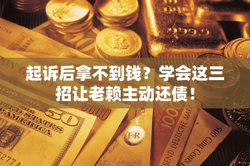 北京起诉后拿不到钱？学会这三招让老赖主动还债！