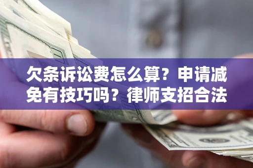 北京欠条诉讼费怎么算？申请减免有技巧吗？律师支招合法省钱