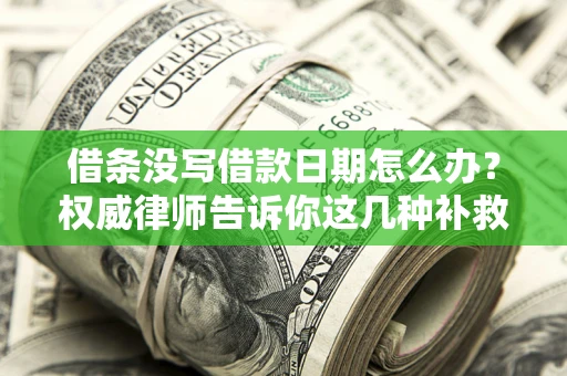 北京借条没写借款日期怎么办？权威律师告诉你这几种补救方法！