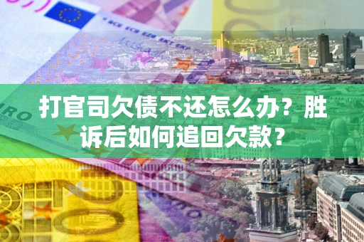 北京打官司欠债不还怎么办？胜诉后如何追回欠款？