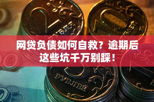 北京网贷负债如何自救？逾期后这些坑千万别踩！