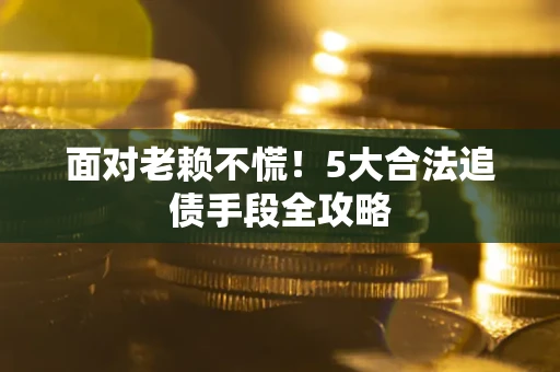 北京面对老赖不慌！5大合法追债手段全攻略