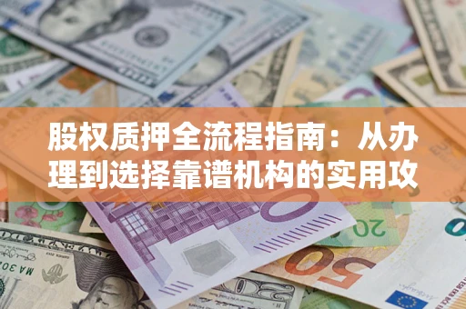 北京股权质押全流程指南：从办理到选择靠谱机构的实用攻略