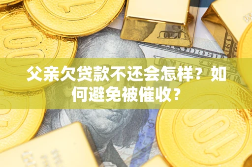 北京父亲欠贷款不还会怎样？如何避免被催收？