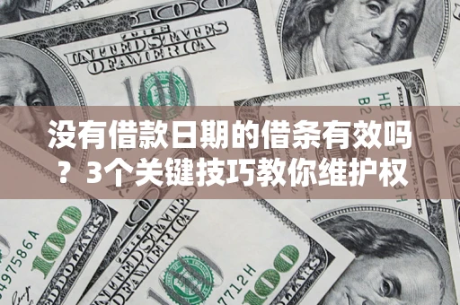 北京没有借款日期的借条有效吗？3个关键技巧教你维护权益