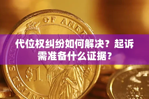 北京代位权纠纷如何解决？起诉需准备什么证据？