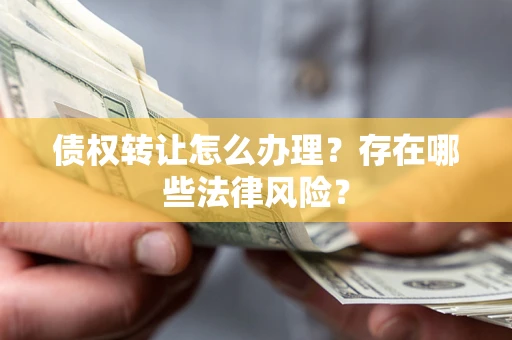 北京债权转让怎么办理？存在哪些法律风险？