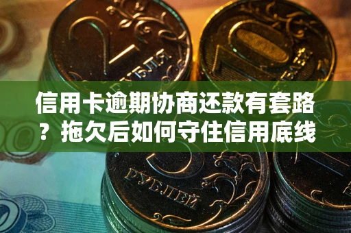 北京信用卡逾期协商还款有套路？拖欠后如何守住信用底线？