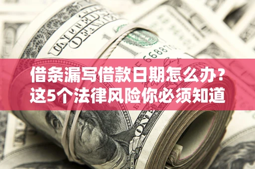北京借条漏写借款日期怎么办？这5个法律风险你必须知道