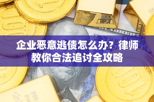 北京企业恶意逃债怎么办？律师教你合法追讨全攻略
