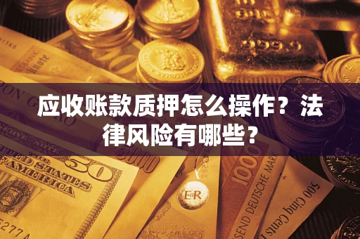 北京应收账款质押怎么操作？法律风险有哪些？