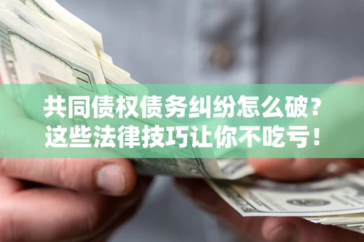 北京共同债权债务纠纷怎么破？这些法律技巧让你不吃亏！