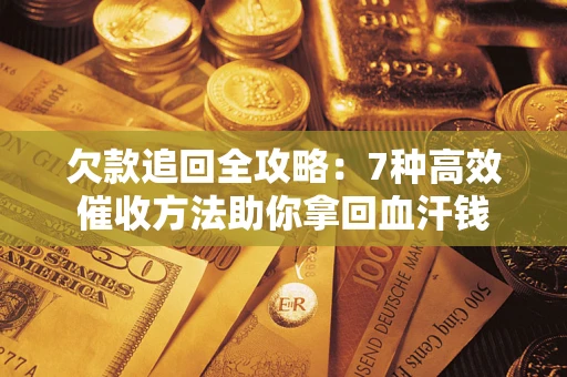 北京欠款追回全攻略：7种高效催收方法助你拿回血汗钱