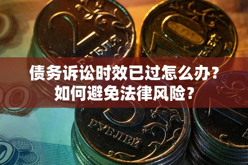 北京债务诉讼时效已过怎么办？如何避免法律风险？