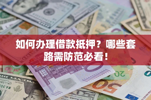 北京如何办理借款抵押？哪些套路需防范必看！