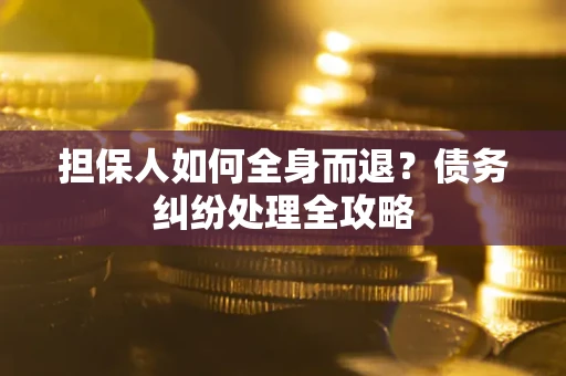 北京担保人如何全身而退？债务纠纷处理全攻略