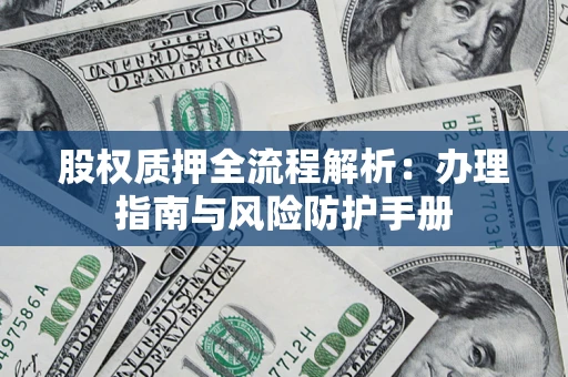 北京股权质押全流程解析：办理指南与风险防护手册