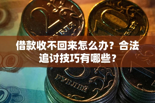 北京借款收不回来怎么办？合法追讨技巧有哪些？