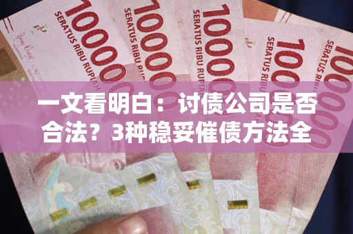 北京一文看明白：讨债公司是否合法？3种稳妥催债方法全解析